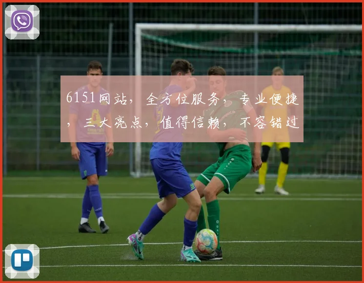 6151网站，全方位服务，专业便捷，三大亮点，值得信赖，不容错过