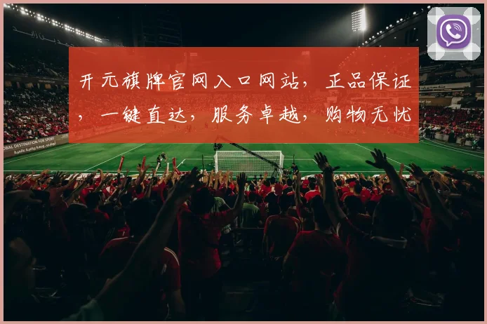 开元旗牌官网入口网站，正品保证，一键直达，服务卓越，购物无忧，惊喜不断，品质生活，轻松享。