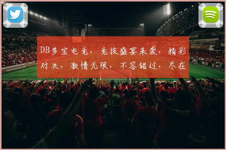 DB多宝电竞，竞技盛宴来袭，精彩对决，激情无限，不容错过，尽在DB多宝电竞