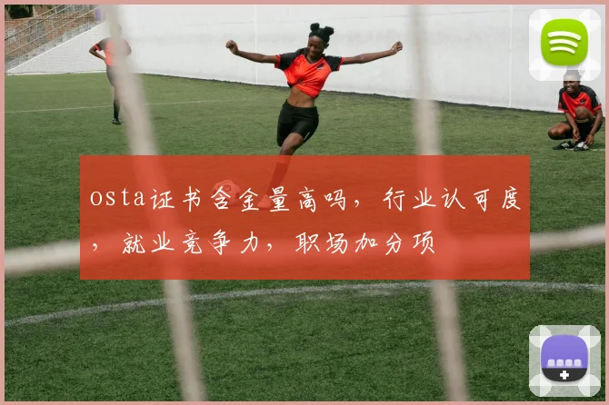 osta证书含金量高吗，行业认可度，就业竞争力，职场加分项