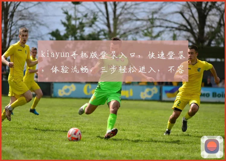 kiayun手机版登录入口，快速登录，体验流畅，三步轻松进入，不容错过