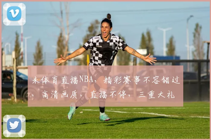 米体育直播NBA，精彩赛事不容错过，高清画质，直播不停，三重大礼等你来