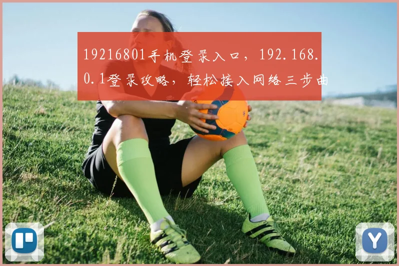 19216801手机登录入口，192.168.0.1登录攻略，轻松接入网络三步曲，快人一步
