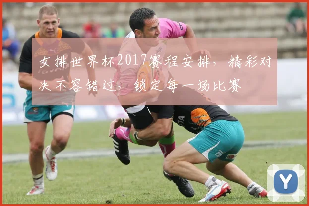 女排世界杯2017赛程安排，精彩对决不容错过，锁定每一场比赛