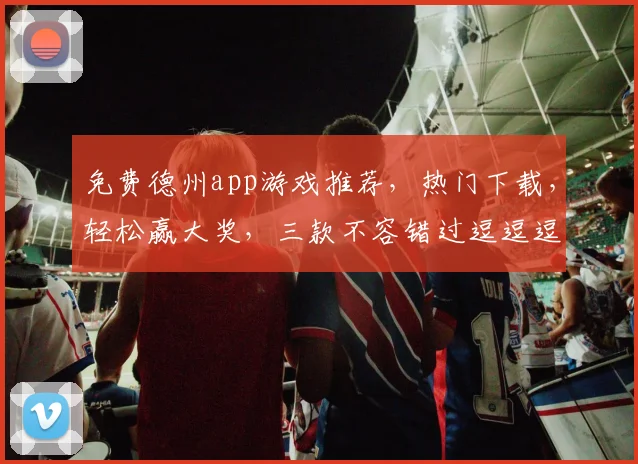 免费德州app游戏推荐，热门下载，轻松赢大奖，三款不容错过逗逗逗