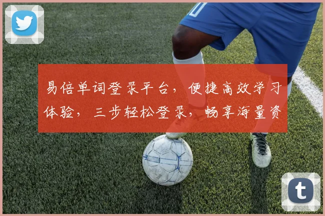 易倍单词登录平台，便捷高效学习体验，三步轻松登录，畅享海量资源，助力英语提升，一站式学习平台。